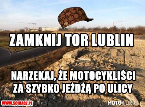 Z pozdrowieniami dla ludzi, którym tor w Lublinie przeszkadzał –  