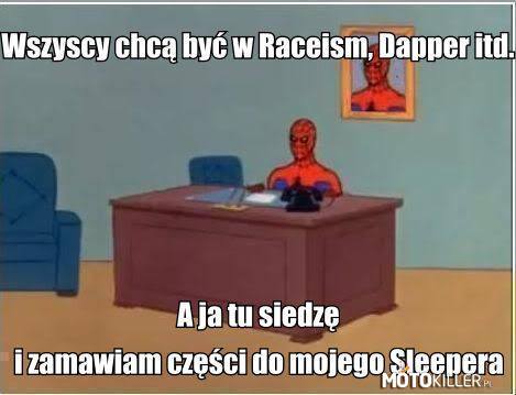 Wszyscy chcą być na Raceism, Drapper itp. –  